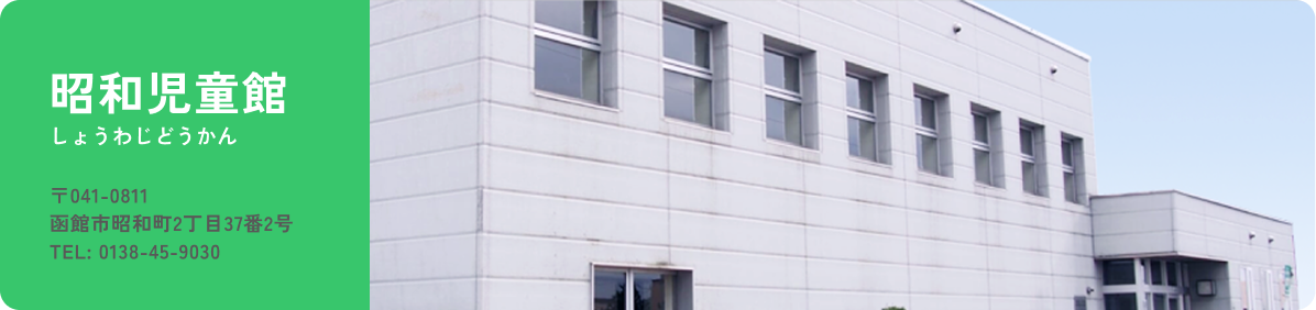 昭和児童館　〒041-0812　函館市昭和2丁目37番2号　TEL：0138-45-9030